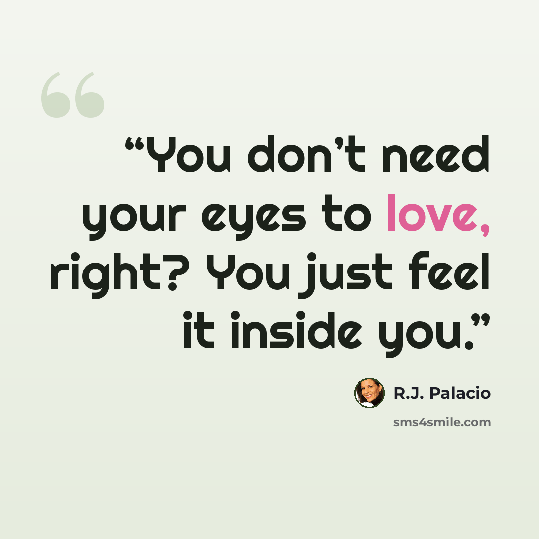 “You don’t need your eyes to love, right? You just feel it inside you.” quote by R.J. Palacio