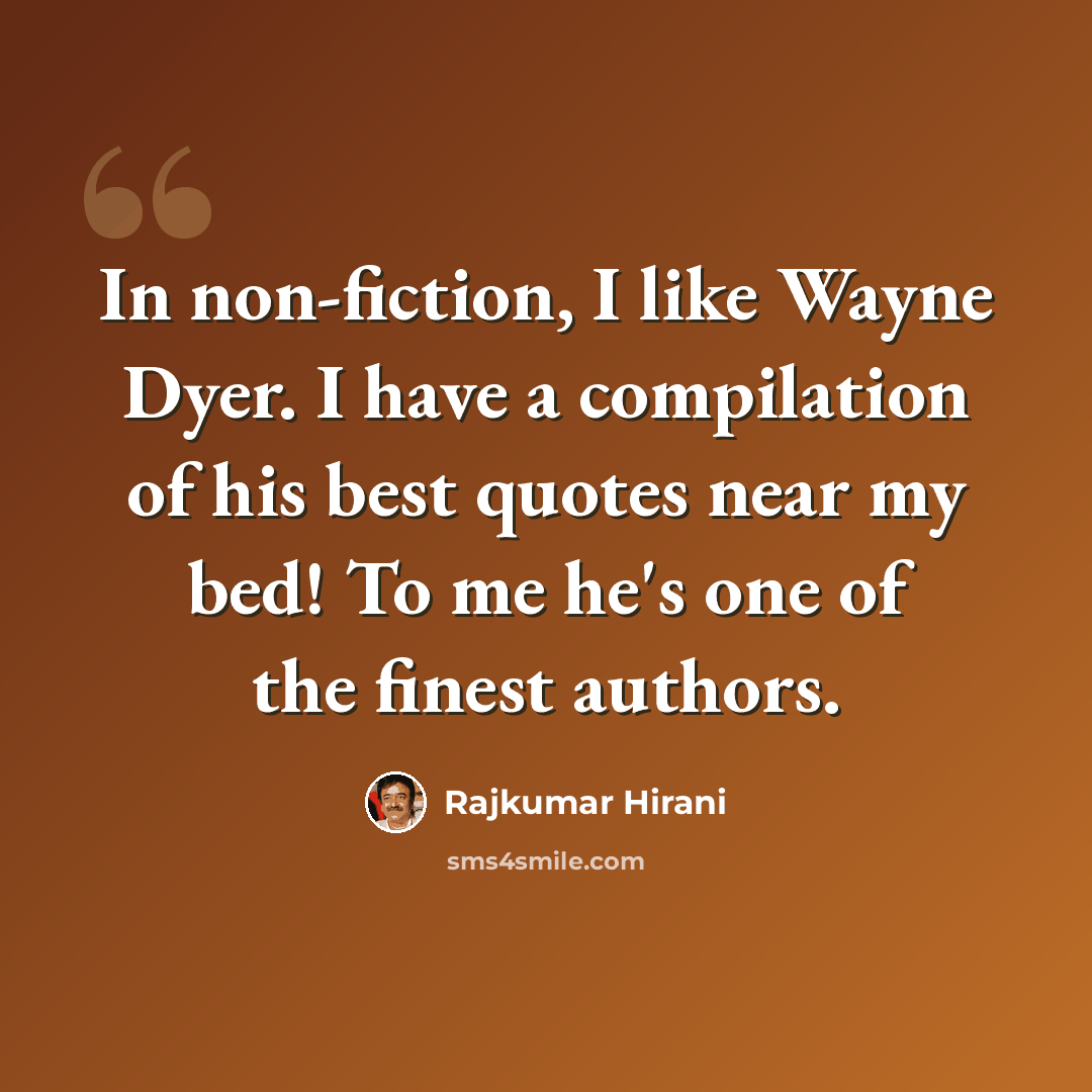 “In non-fiction, I like Wayne Dyer. I have a compilation of his best quotes near my bed! To me he's one of the finest authors.” quote by Rajkumar Hirani