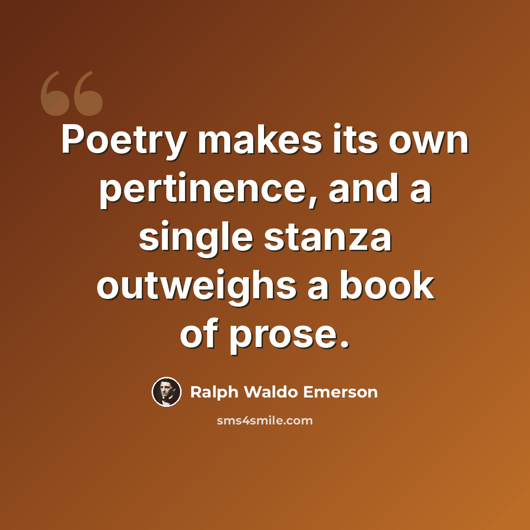 “Poetry makes its own pertinence, and a single stanza outweighs a book of prose.” quote by Ralph Waldo Emerson