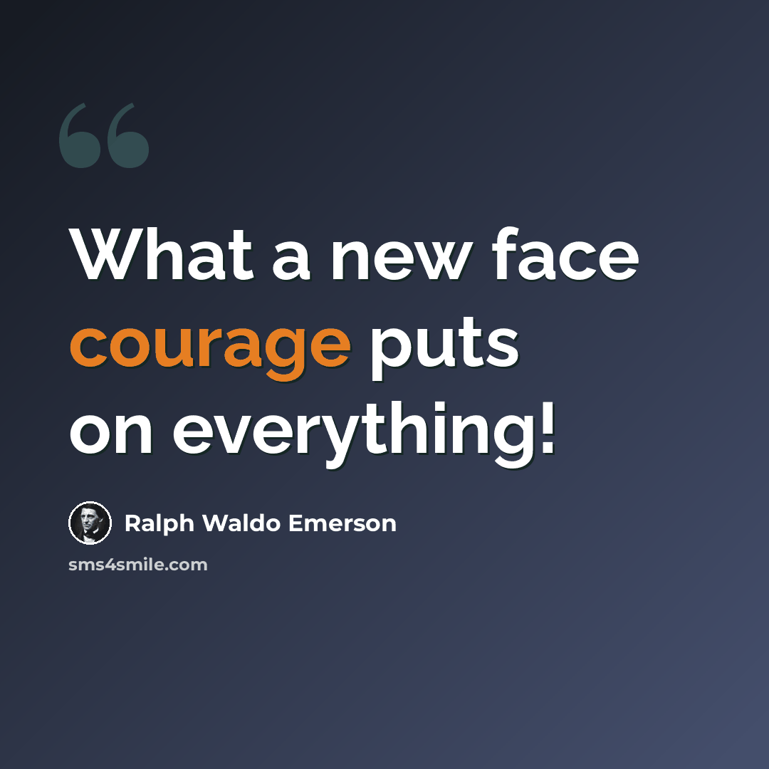 “What a new face courage puts on everything!” quote by Ralph Waldo Emerson