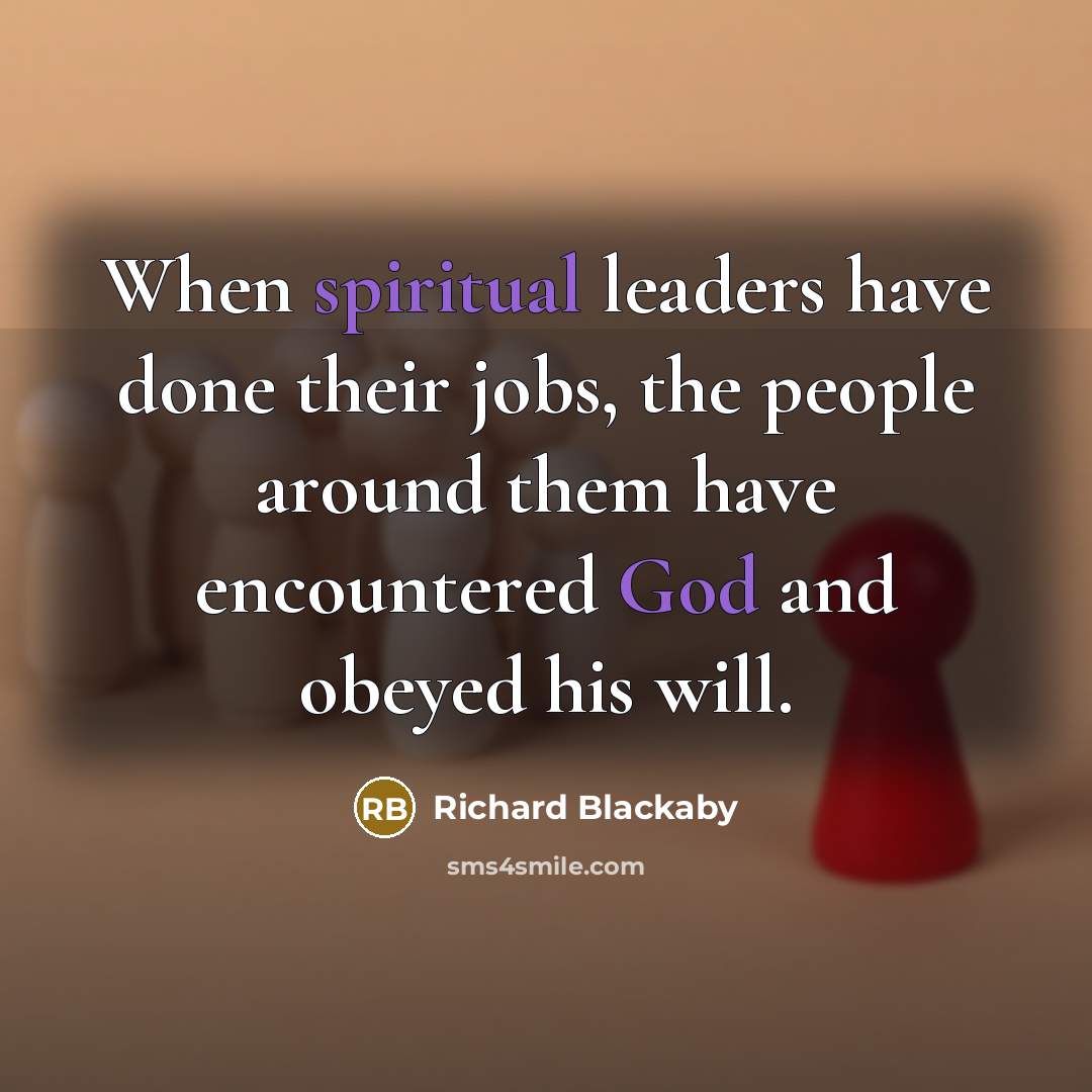 “When spiritual leaders have done their jobs, the people around them have encountered God and obeyed his will.” quote by Richard Blackaby