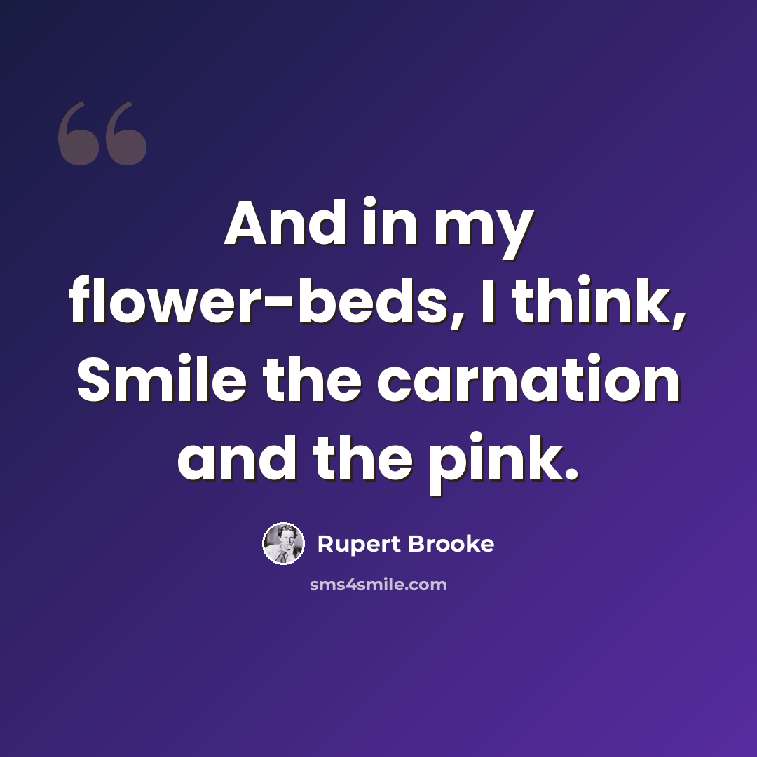 “And in my flower-beds, I think, Smile the carnation and the pink.” quote by Rupert Brooke