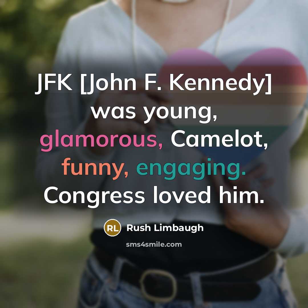 “JFK [John F. Kennedy] was young, glamorous, Camelot, funny, engaging. Congress loved him.” quote by Rush Limbaugh