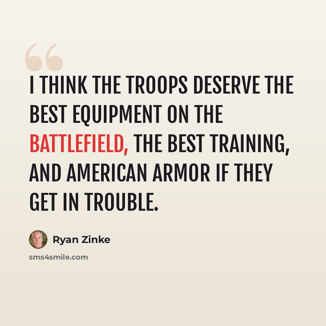 “I think the troops deserve the best equipment on the battlefield, the best training, and American armor if they get in trouble.” quote by Ryan Zinke