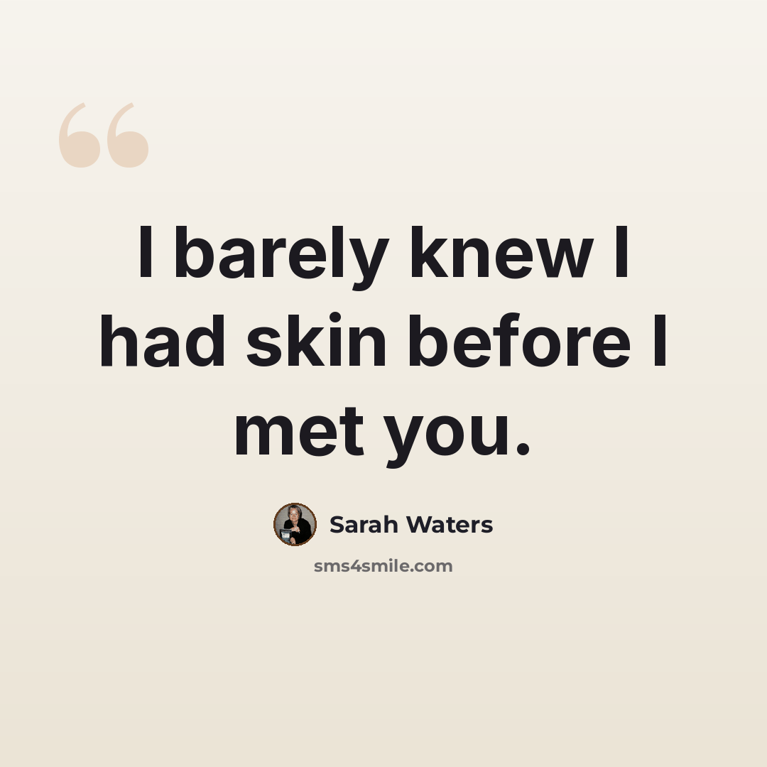 “I barely knew I had skin before I met you.” quote by Sarah Waters