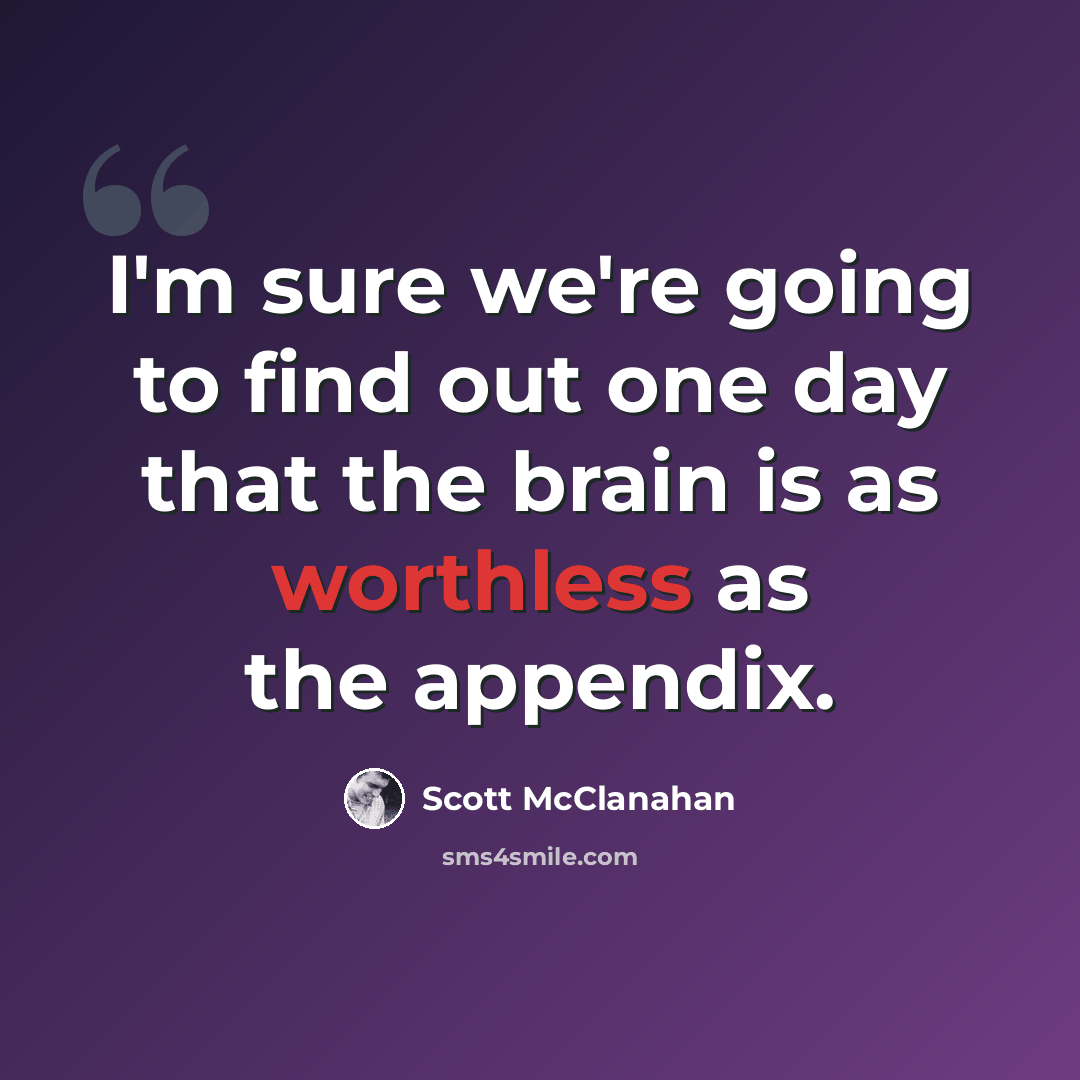 “I'm sure we're going to find out one day that the brain is as worthless as the appendix.” quote by Scott McClanahan