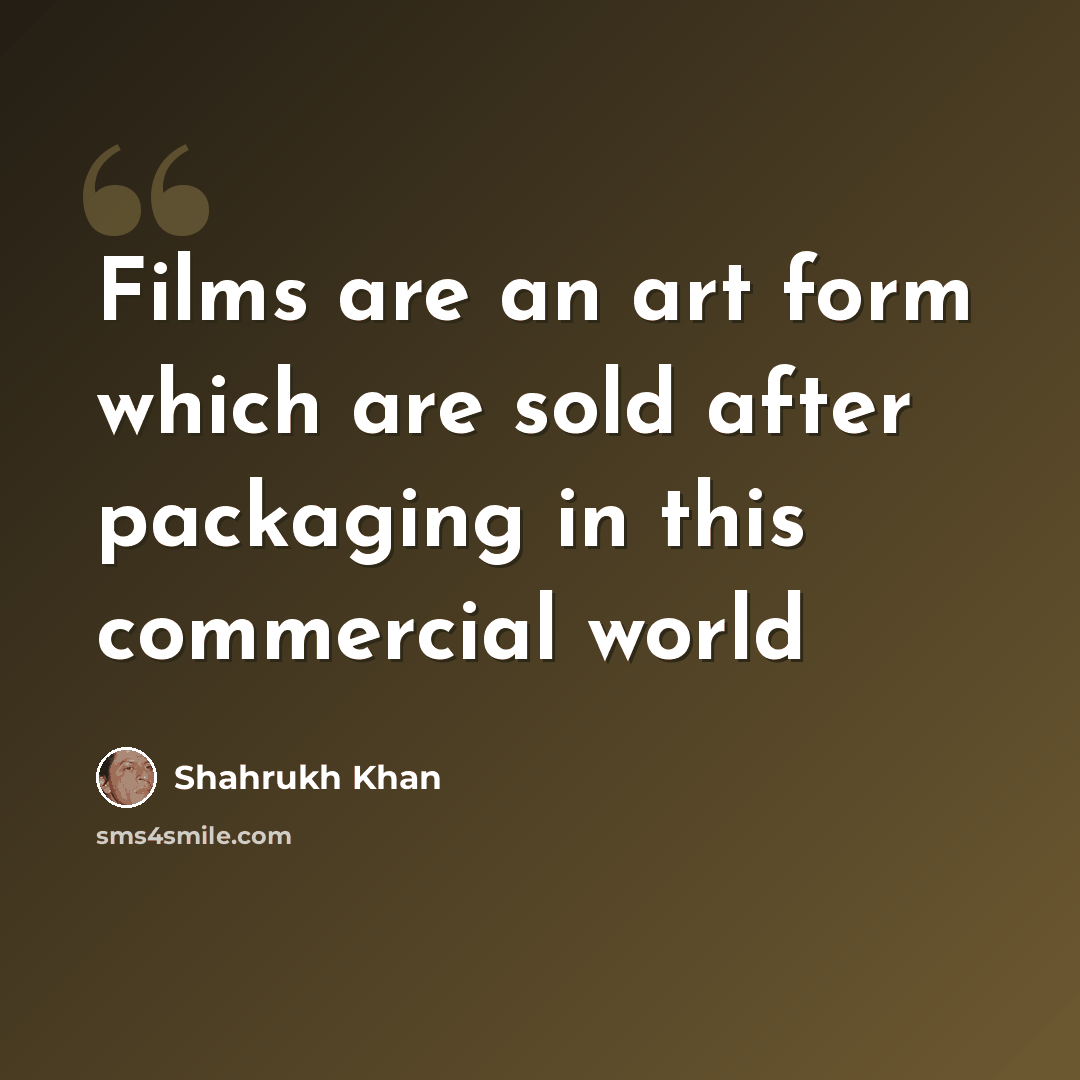 “Films are an art form which are sold after packaging in this commercial world” quote by Shahrukh Khan