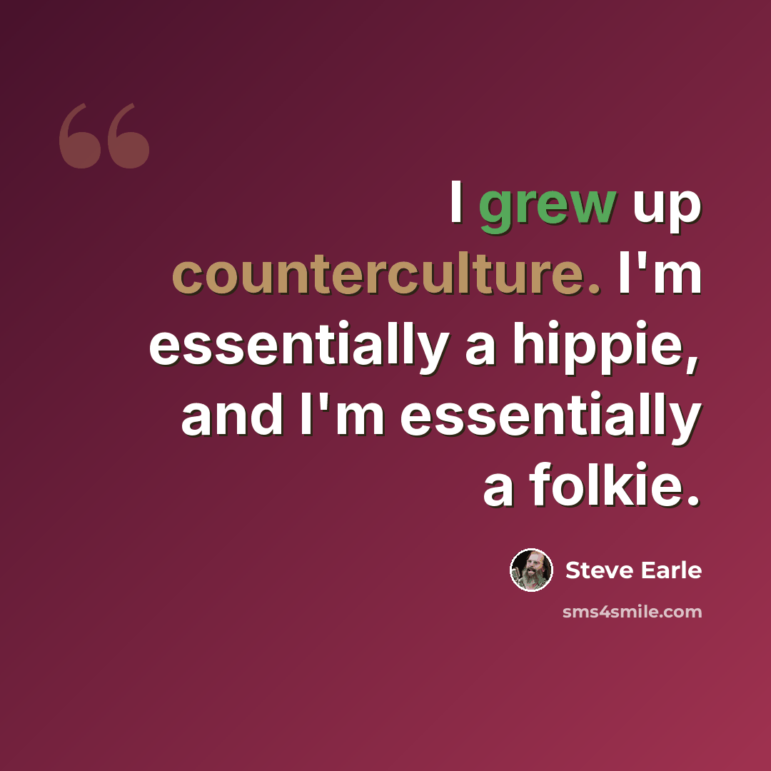 “I grew up counterculture. I'm essentially a hippie, and I'm essentially a folkie.” quote by Steve Earle