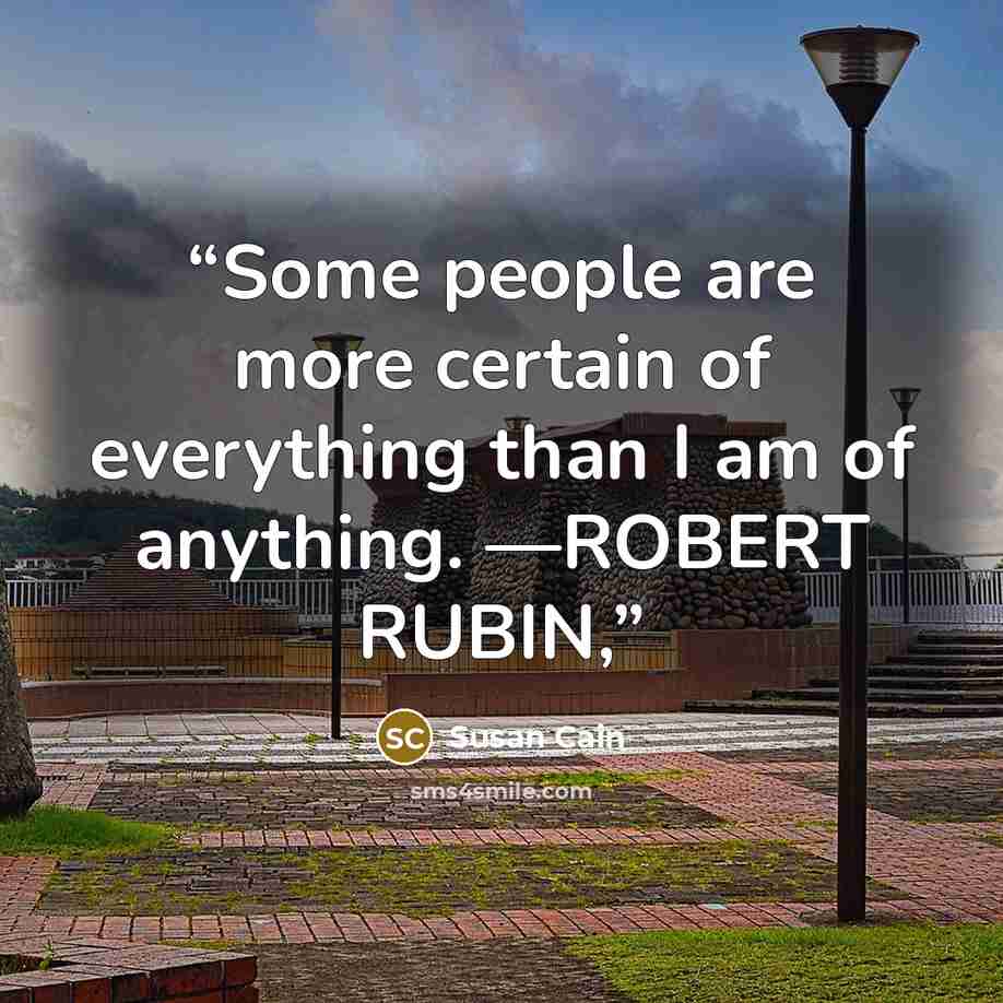 “Some people are more certain of everything than I am of anything. —ROBERT RUBIN,” quote by Susan Cain