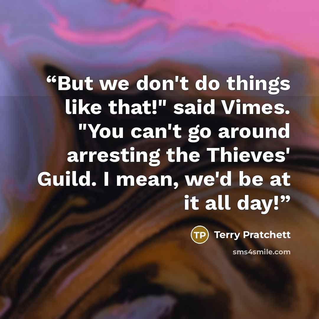 “But we don't do things like that!" said Vimes. "You can't go around arresting the Thieves' Guild. I mean, we'd be at it all day!” quote by Terry Pratchett