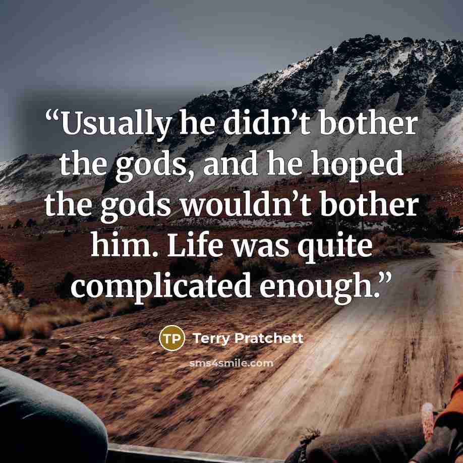 “Usually he didn’t bother the gods, and he hoped the gods wouldn’t bother him. Life was quite complicated enough.” quote by Terry Pratchett