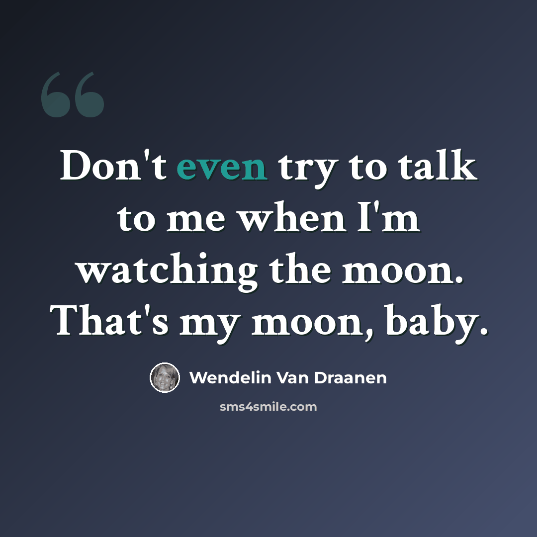 “Don't even try to talk to me when I'm watching the moon. That's my moon, baby.” quote by Wendelin Van Draanen