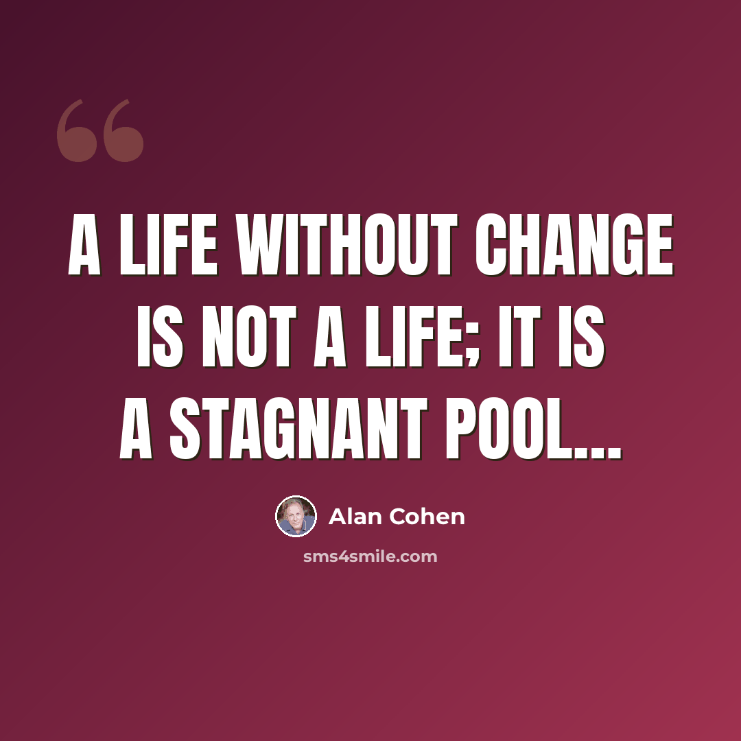 “A life without change is not a life; it is a stagnant pool…” quote by Alan Cohen