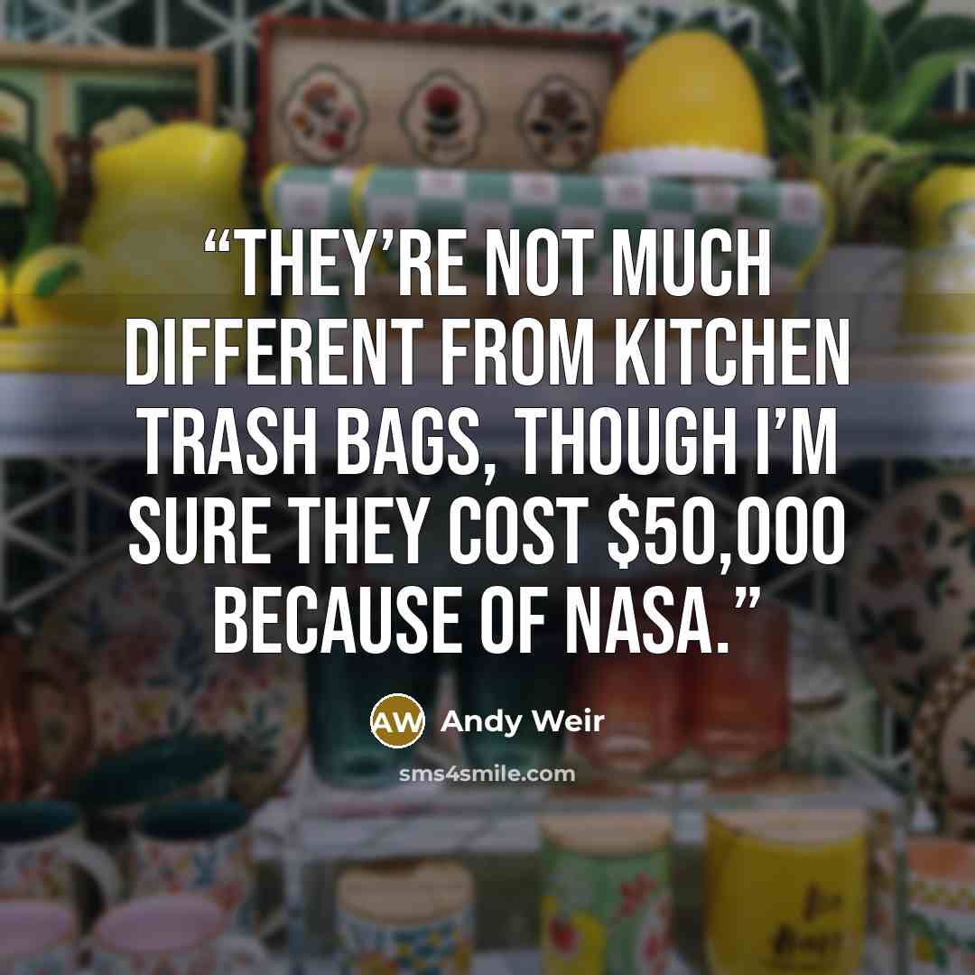 “They’re not much different from kitchen trash bags, though I’m sure they cost $50,000 because of NASA.” quote by Andy Weir