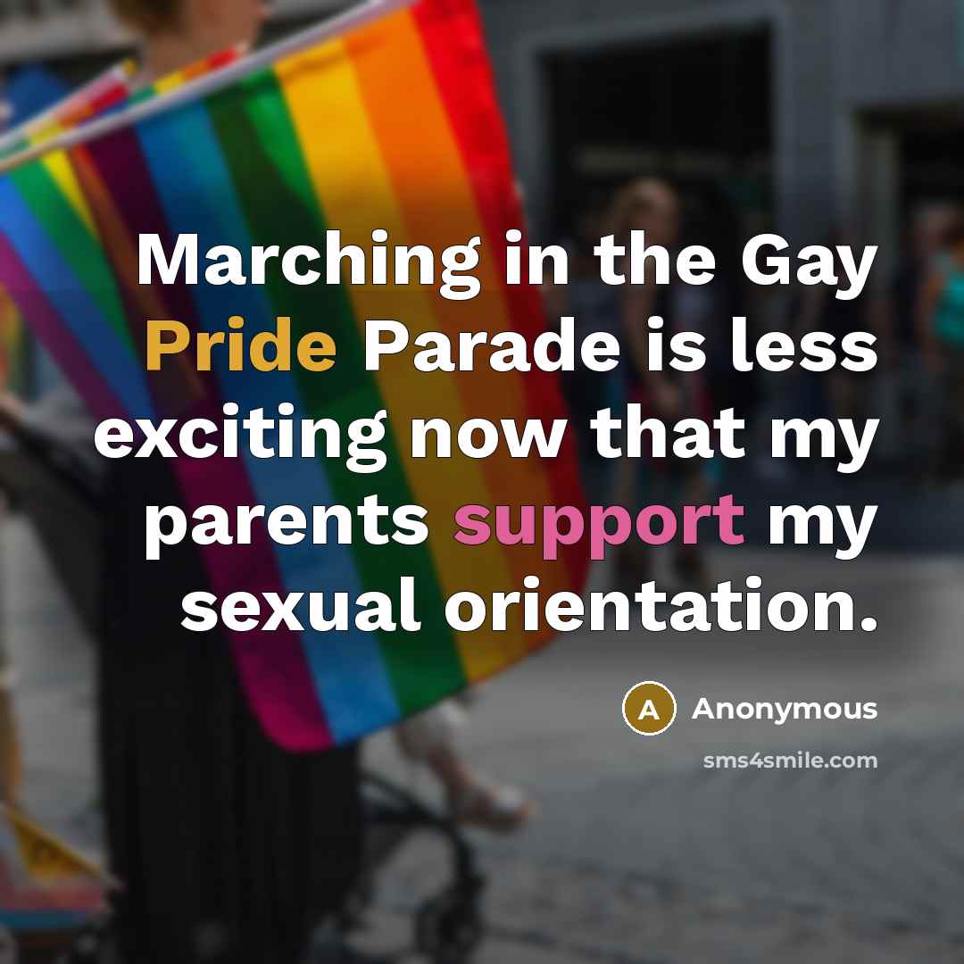 “Marching in the Gay Pride Parade is less exciting now that my parents support my sexual orientation.” quote by Anonymous