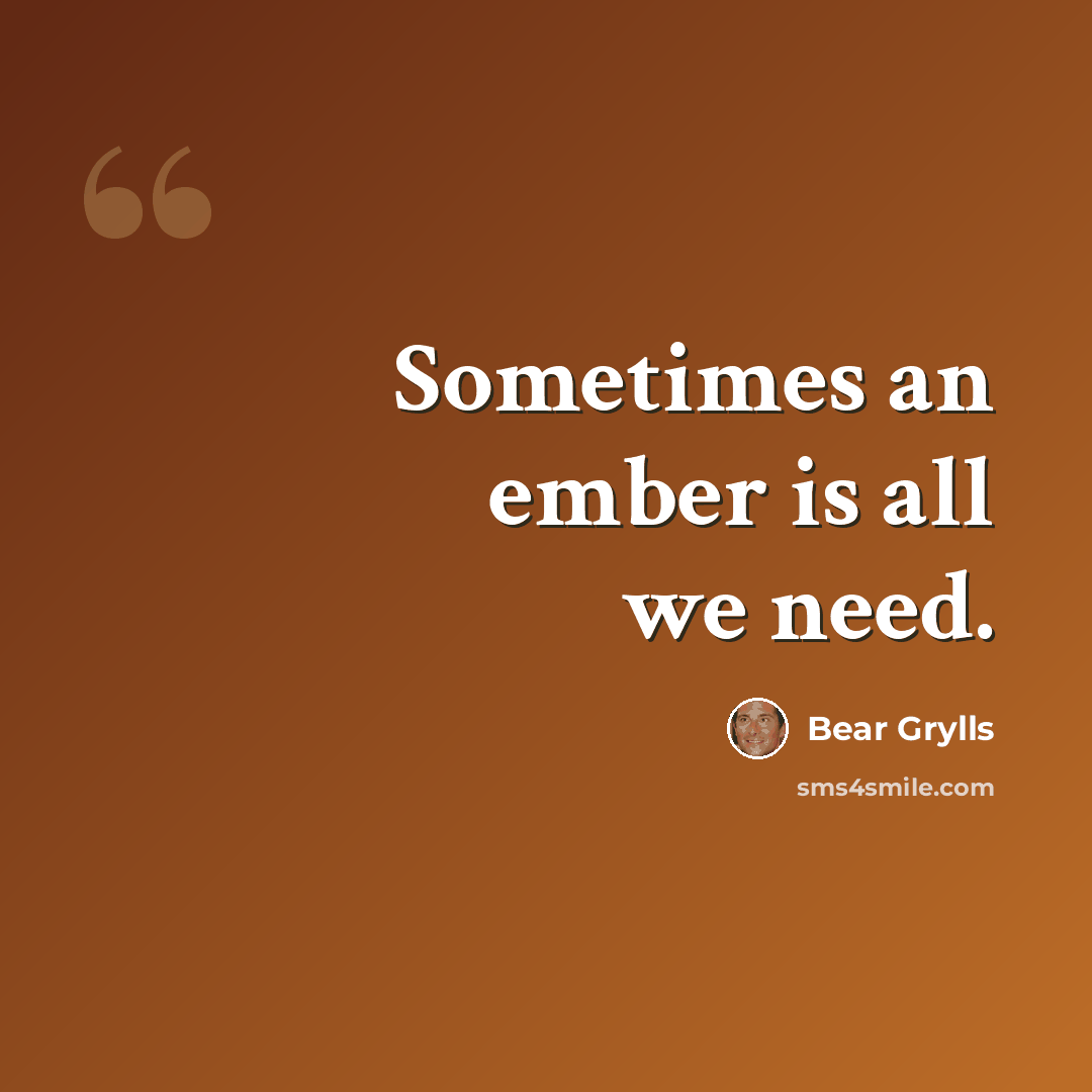 “Sometimes an ember is all we need.” quote by Bear Grylls