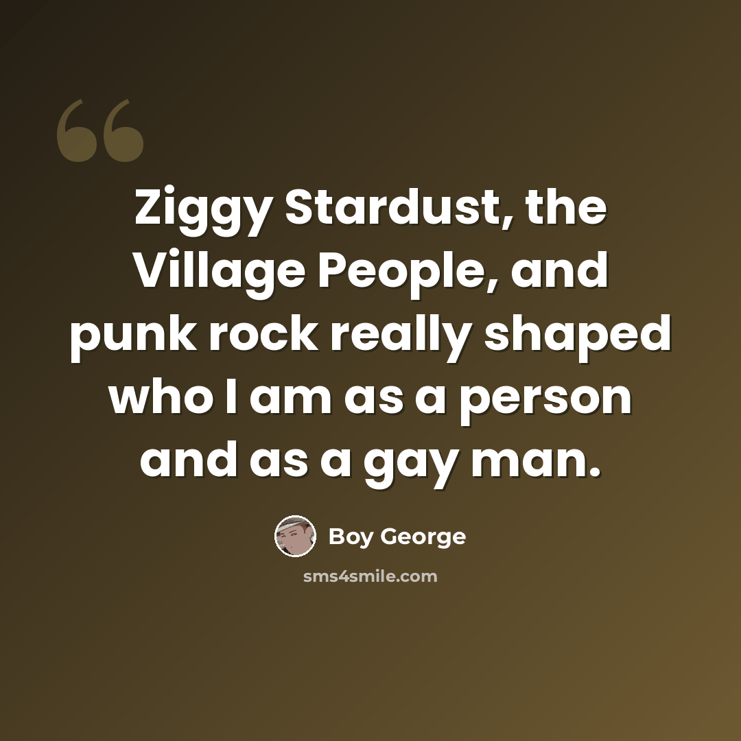 “Ziggy Stardust, the Village People, and punk rock really shaped who I am as a person and as a gay man.” quote by Boy George