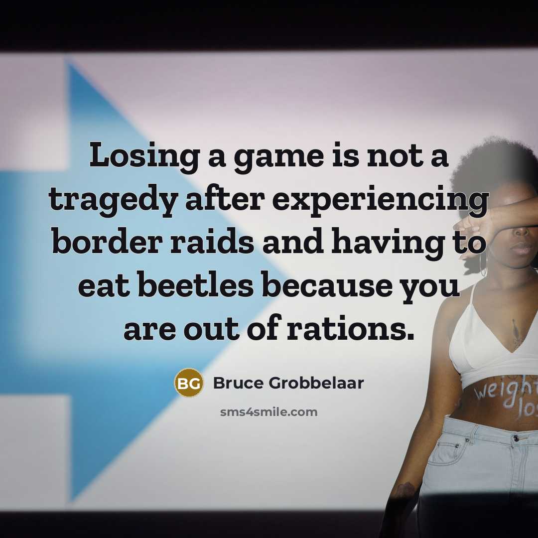 “Losing a game is not a tragedy after experiencing border raids and having to eat beetles because you are out of rations.” quote by Bruce Grobbelaar