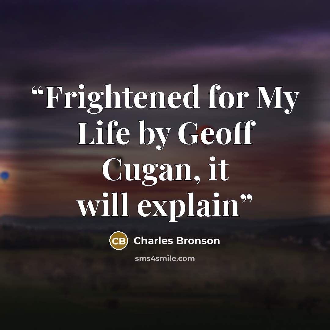 “Frightened for My Life by Geoff Cugan, it will explain” quote by Charles Bronson