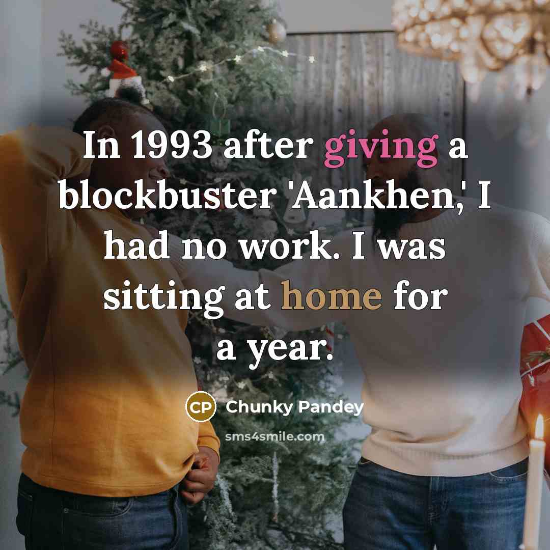 “In 1993 after giving a blockbuster 'Aankhen,' I had no work. I was sitting at home for a year.” quote by Chunky Pandey
