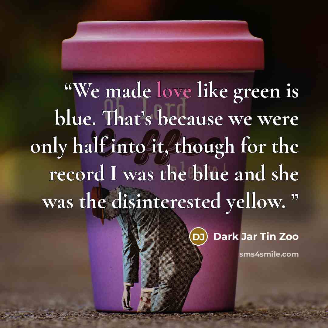 “We made love like green is blue. That’s because we were only half into it, though for the record I was the blue and she was the disinterested yellow.” quote by Dark Jar Tin Zoo