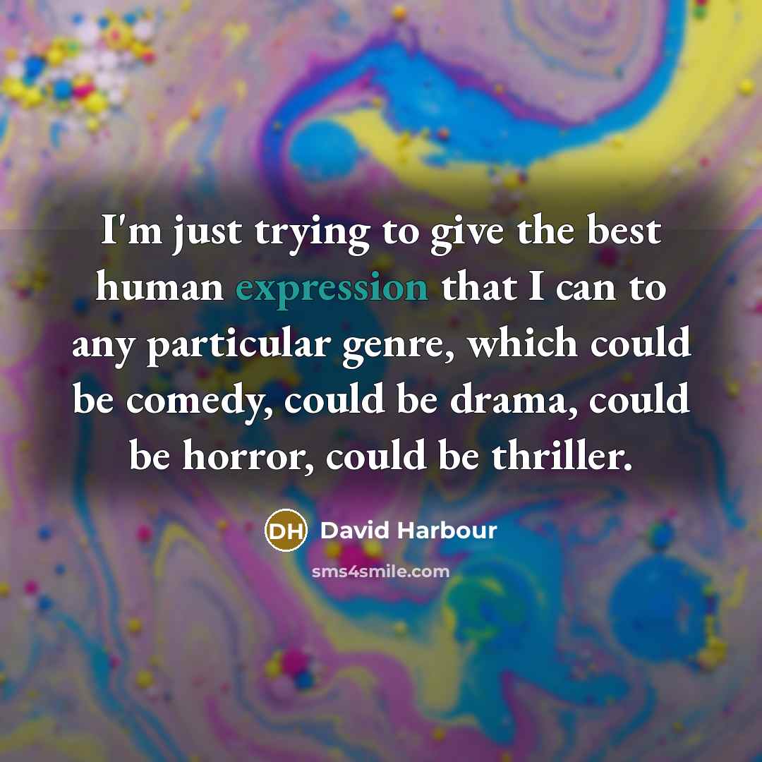 “I'm just trying to give the best human expression that I can to any particular genre, which could be comedy, could be drama, could be horror, could be thriller.” quote by David Harbour