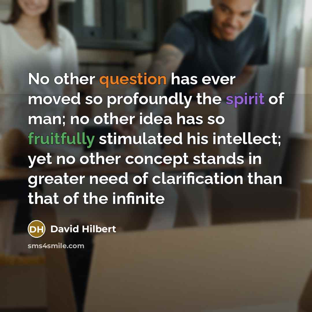“No other question has ever moved so profoundly the spirit of man; no other idea has so fruitfully stimulated his intellect; yet no other concept stands in greater need of clarification than that of the infinite” quote by David Hilbert