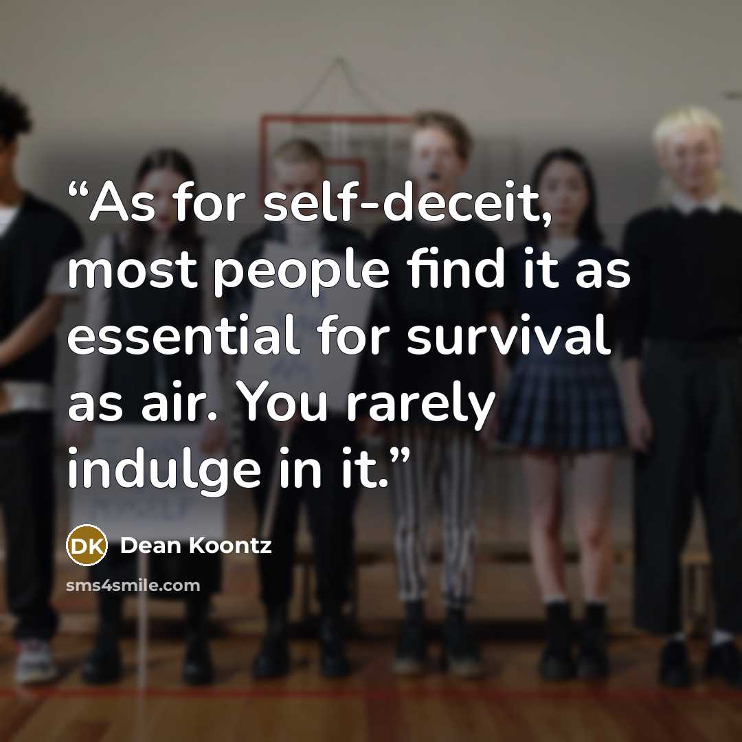 “As for self-deceit, most people find it as essential for survival as air. You rarely indulge in it.” quote by Dean Koontz