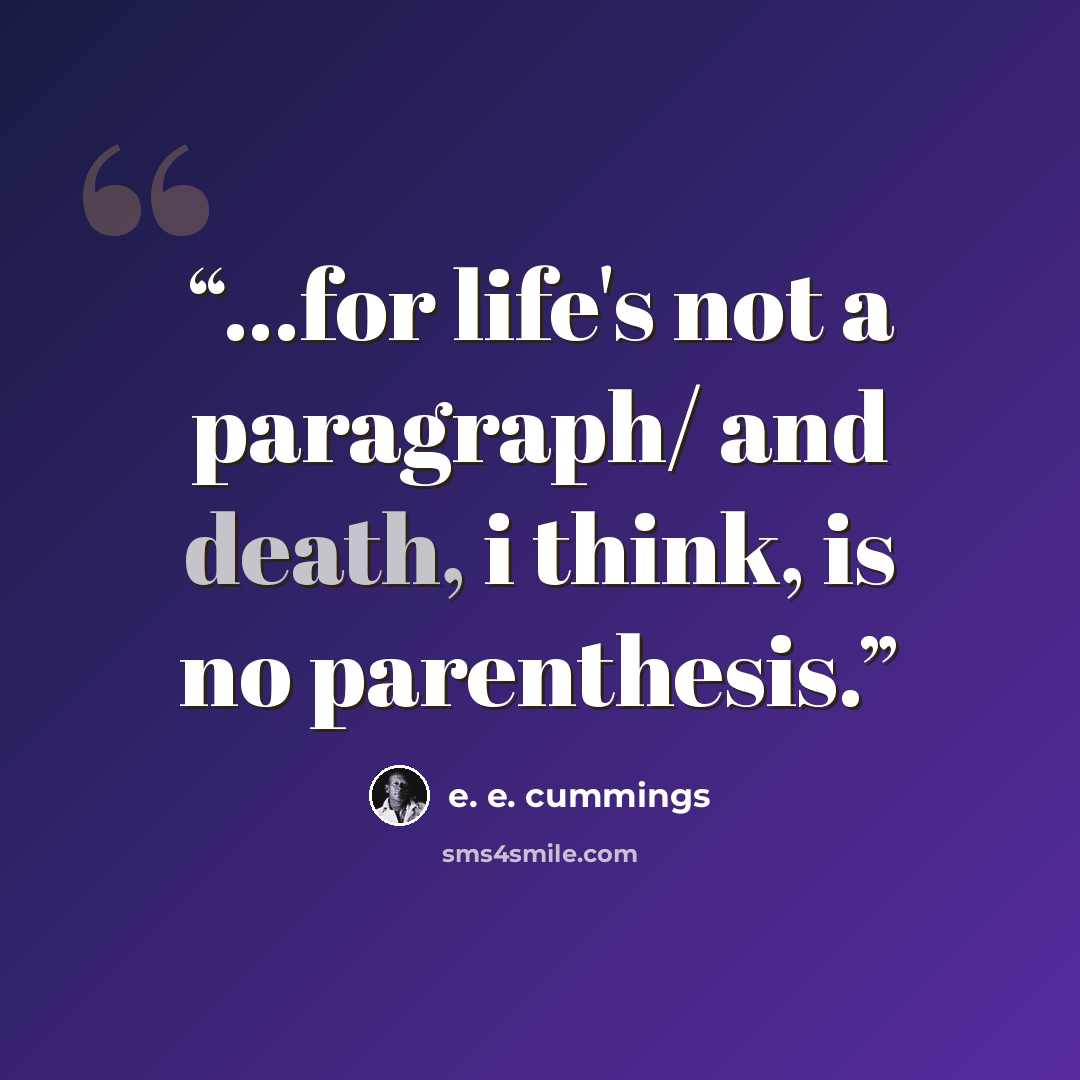 “...for life's not a paragraph/ and death, i think, is no parenthesis.” quote by e. e. cummings