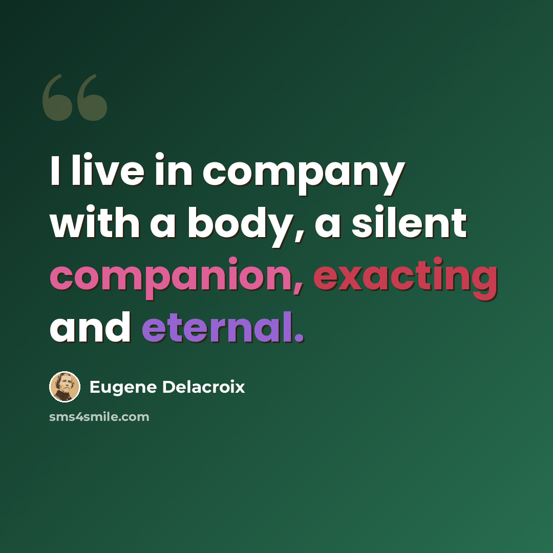 “I live in company with a body, a silent companion, exacting and eternal.” quote by Eugene Delacroix