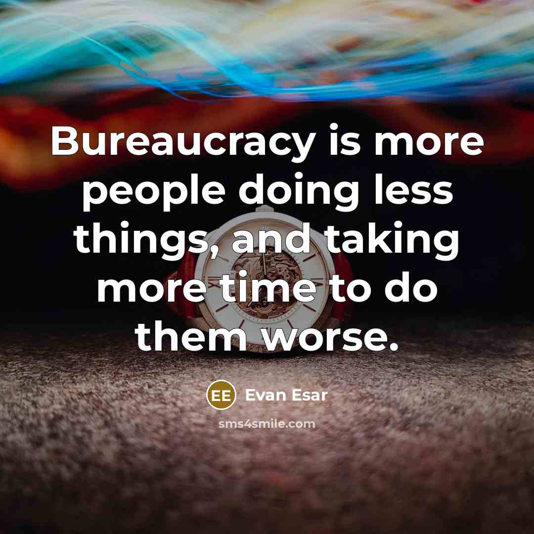 “Bureaucracy is more people doing less things, and taking more time to do them worse.” quote by Evan Esar