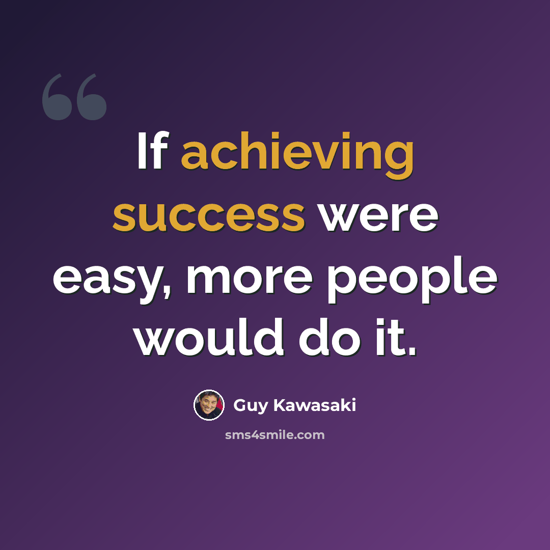“If achieving success were easy, more people would do it.” quote by Guy Kawasaki