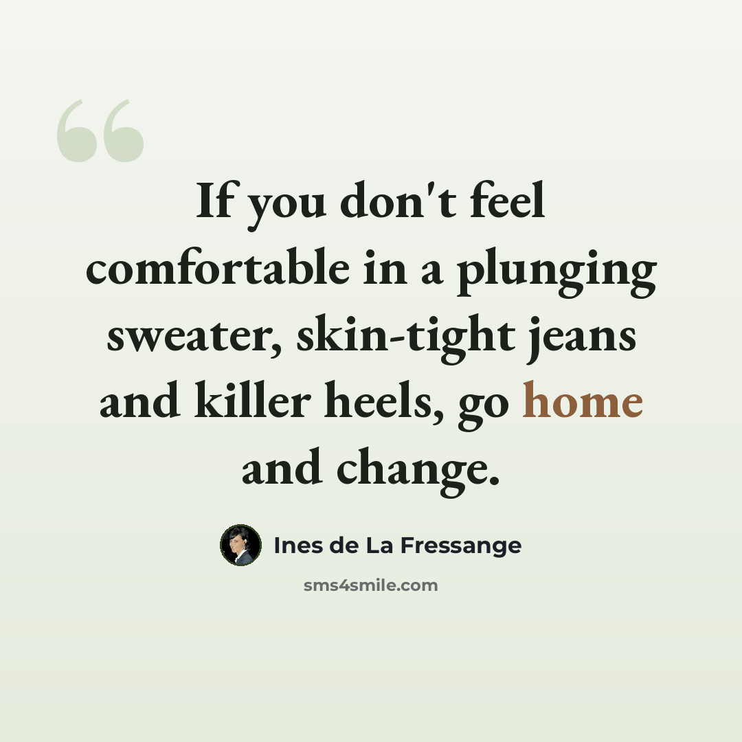 “If you don't feel comfortable in a plunging sweater, skin-tight jeans and killer heels, go home and change.” quote by Ines de La Fressange
