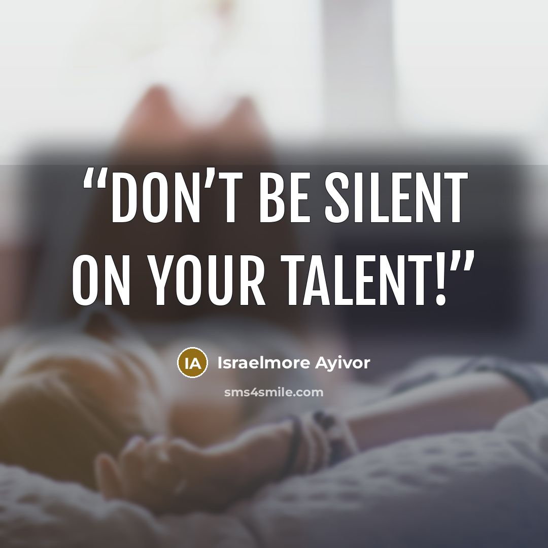 “Don’t be silent on your talent!” quote by Israelmore Ayivor