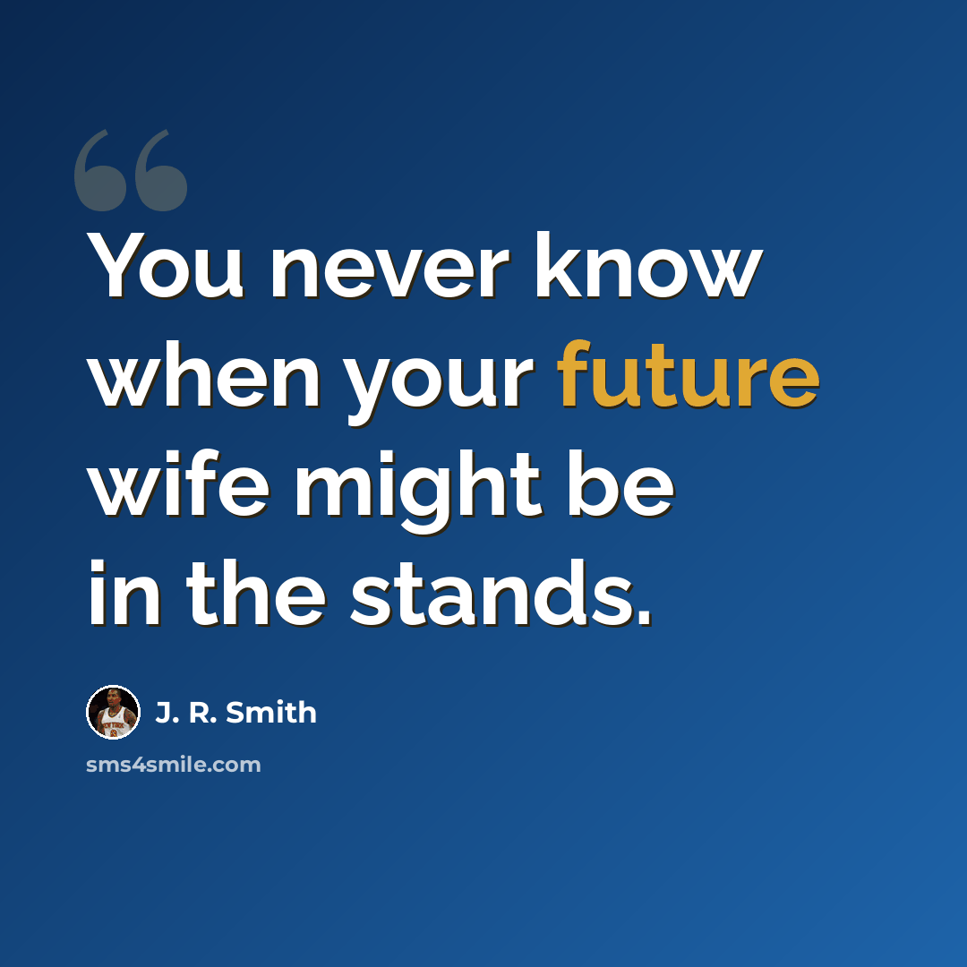 “You never know when your future wife might be in the stands.” quote by J. R. Smith