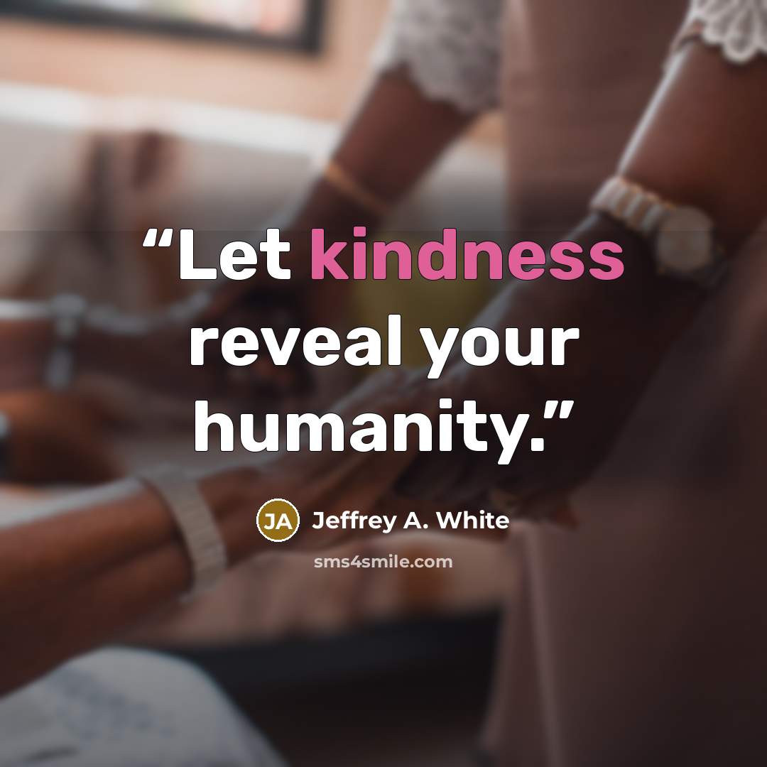 “Let kindness reveal your humanity.” quote by Jeffrey A. White