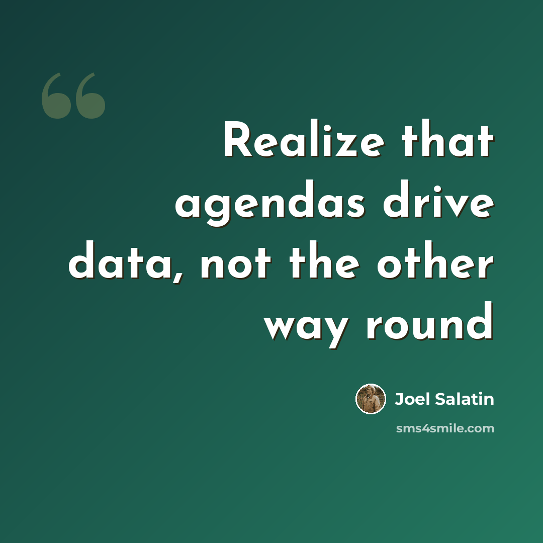 “Realize that agendas drive data, not the other way round” quote by Joel Salatin