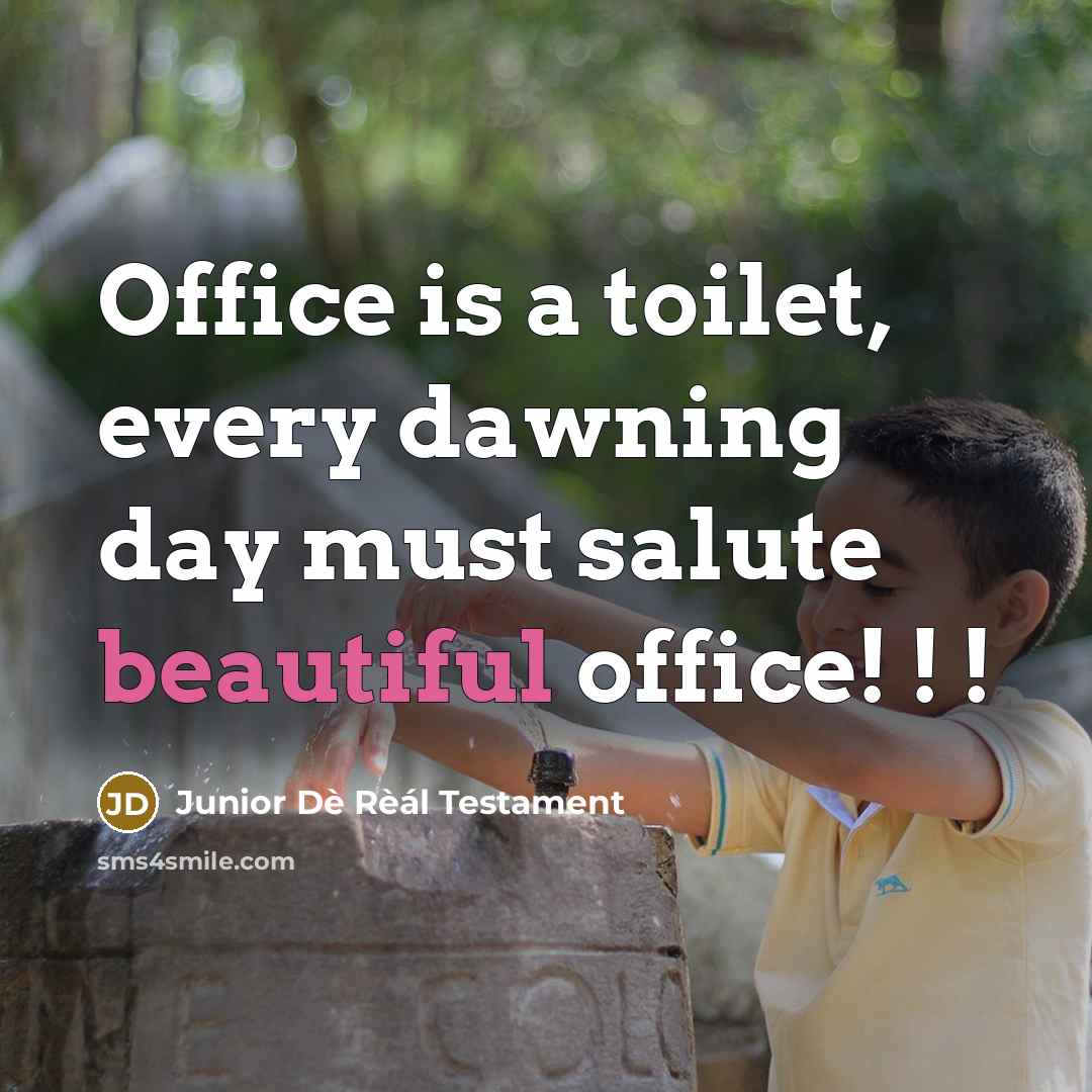 “Office is a toilet, every dawning day must salute beautiful office! ! !” quote by Junior Dè Rèál Testament