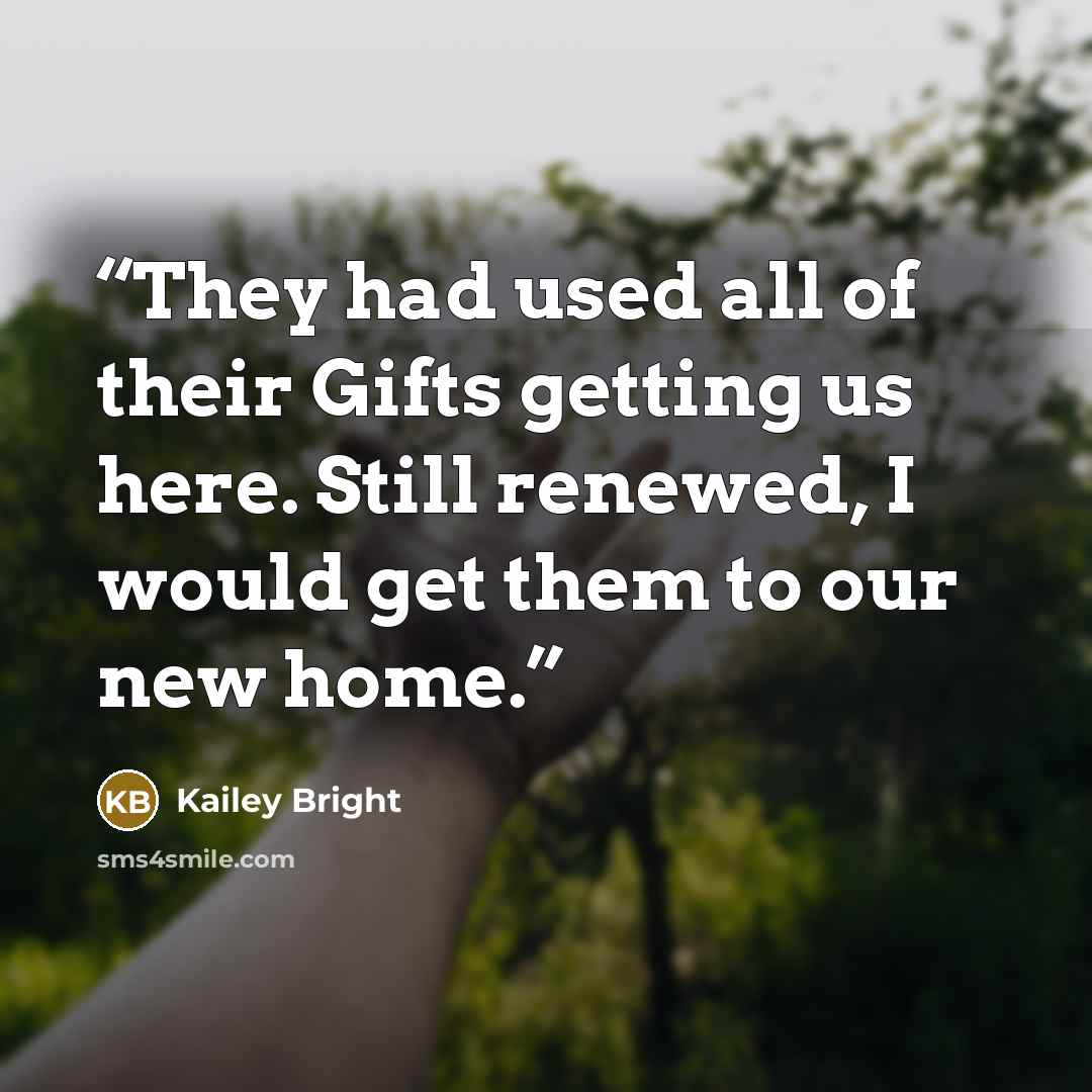 “They had used all of their Gifts getting us here. Still renewed, I would get them to our new home.” quote by Kailey Bright