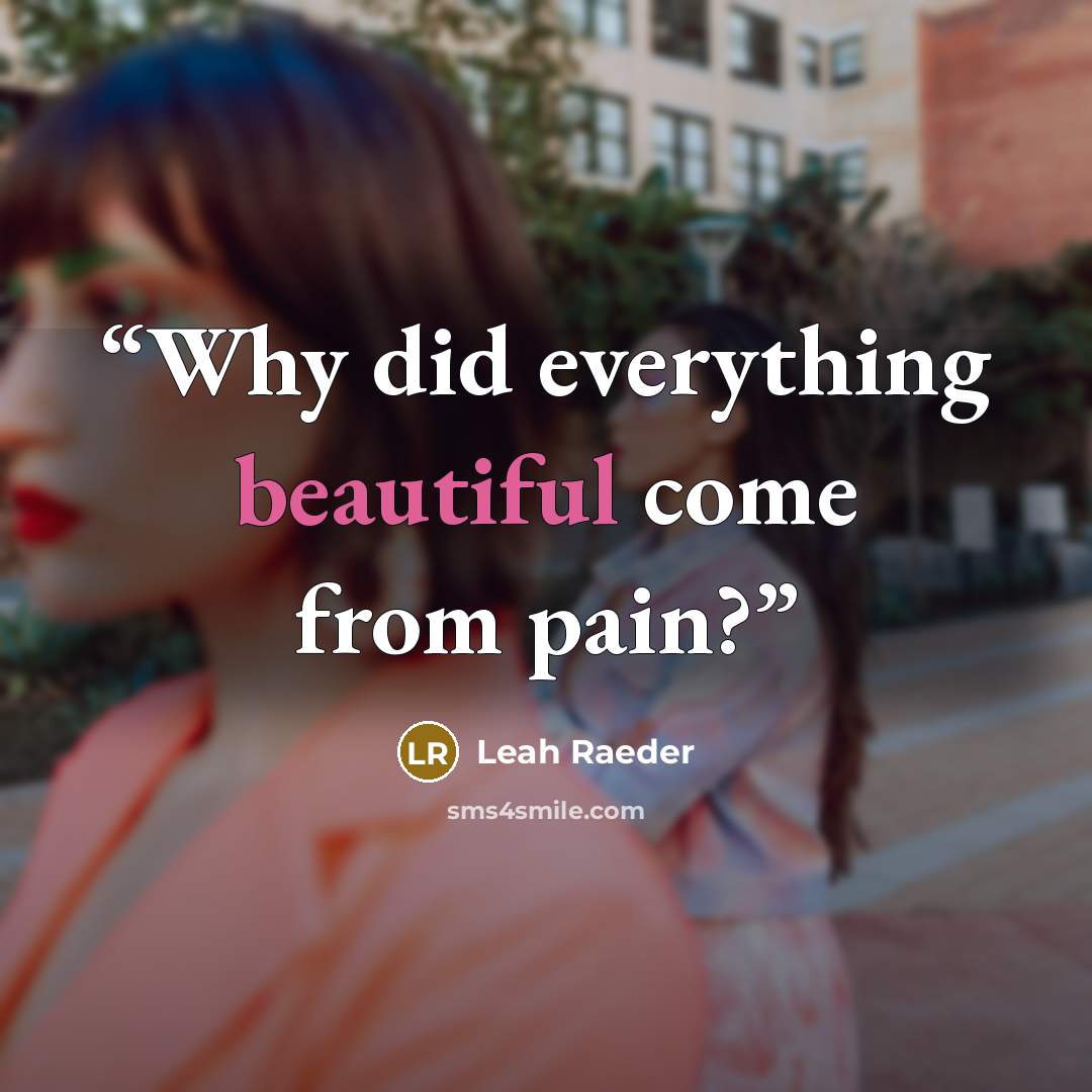 “Why did everything beautiful come from pain?” quote by Leah Raeder