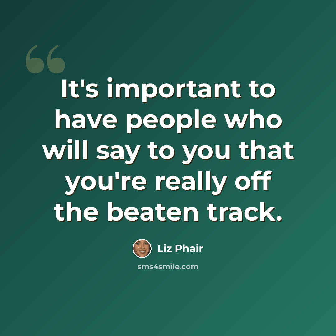 “It's important to have people who will say to you that you're really off the beaten track.” quote by Liz Phair