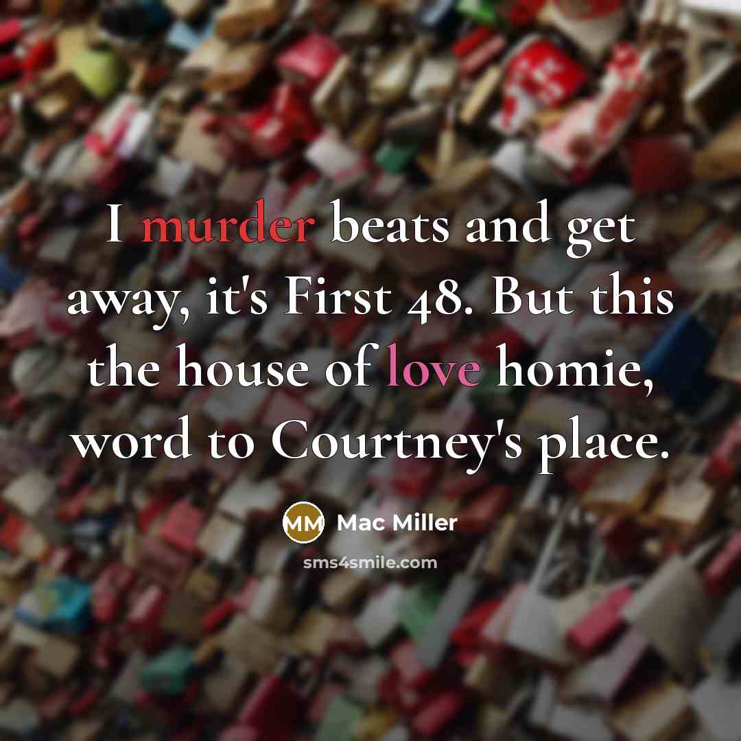“I murder beats and get away, it's First 48. But this the house of love homie, word to Courtney's place.” quote by Mac Miller