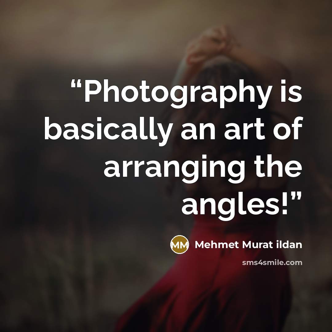 “Photography is basically an art of arranging the angles!” quote by Mehmet Murat ildan
