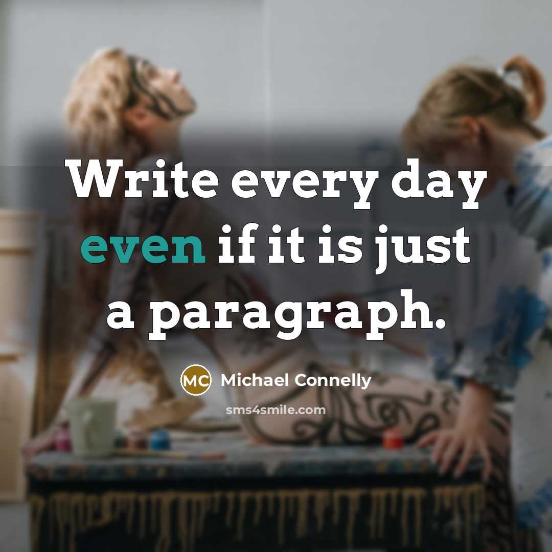 “Write every day even if it is just a paragraph.” quote by Michael Connelly