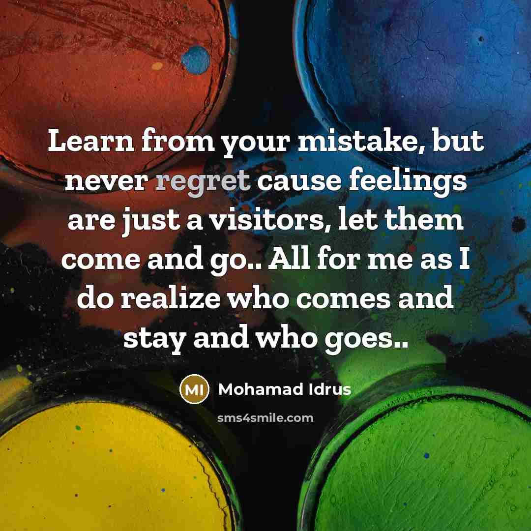 “Learn from your mistake, but never regret cause feelings are just a visitors, let them come and go.. All for me as I do realize who comes and stay and who goes..” quote by Mohamad Idrus