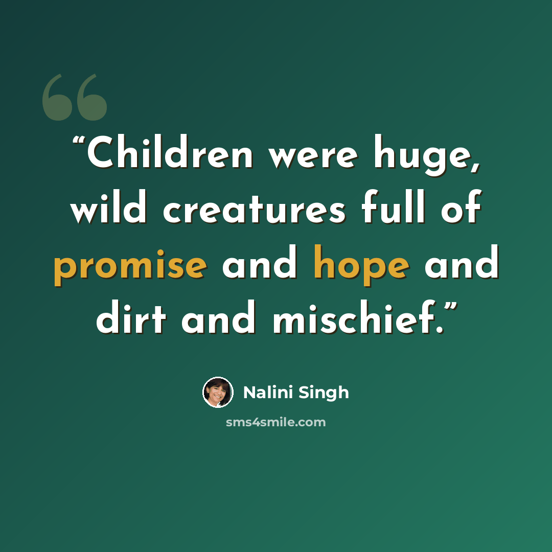 “Children were huge, wild creatures full of promise and hope and dirt and mischief.” quote by Nalini Singh