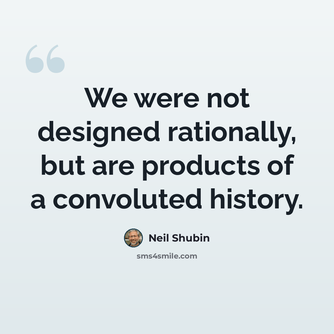 “We were not designed rationally, but are products of a convoluted history.” quote by Neil Shubin