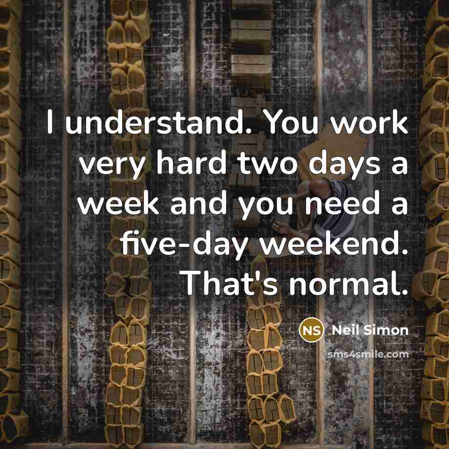 “I understand. You work very hard two days a week and you need a five-day weekend. That's normal.” quote by Neil Simon