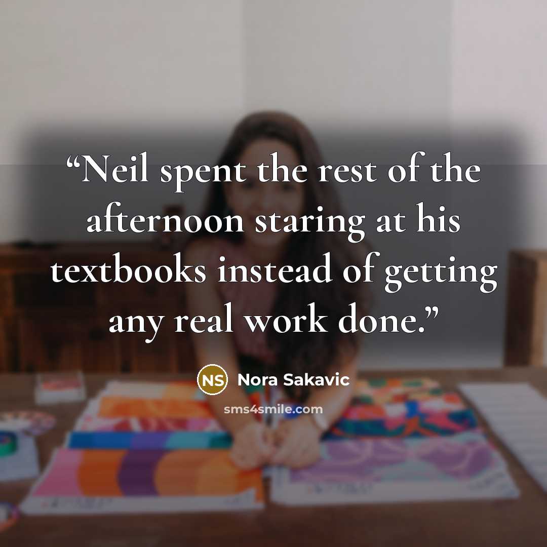 “Neil spent the rest of the afternoon staring at his textbooks instead of getting any real work done.” quote by Nora Sakavic
