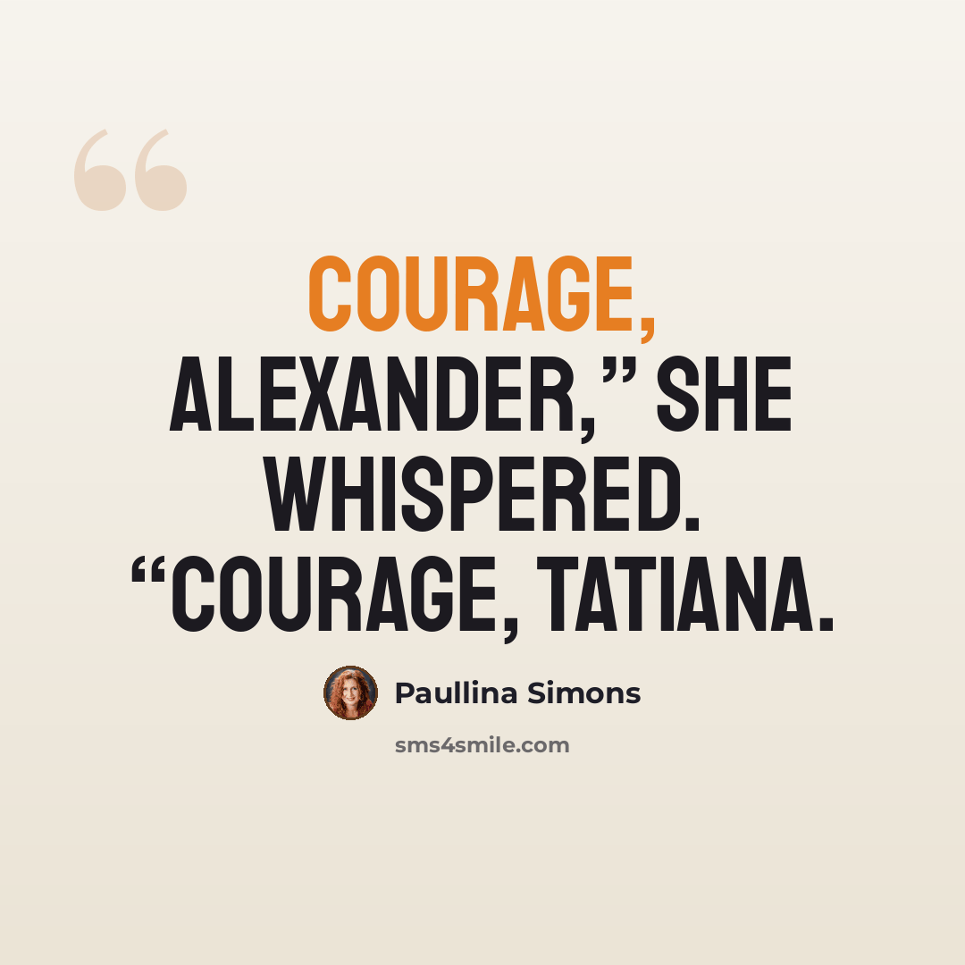 “Courage, Alexander,” she whispered. “Courage, Tatiana.” quote by Paullina Simons
